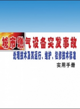 城市燃?xì)庠O(shè)備突發(fā)事故處理技術(shù)及其運(yùn)行、維護(hù)、檢修技術(shù)標(biāo)準(zhǔn)實(shí)用手冊
